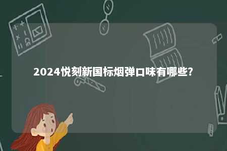 2024悦刻新国标烟弹口味有哪些？ 